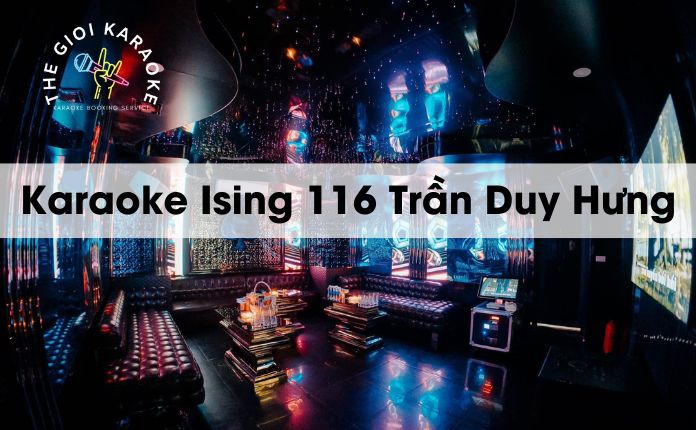 Review Karaoke Ising 116 Trần Duy Hưng - Hà Nội