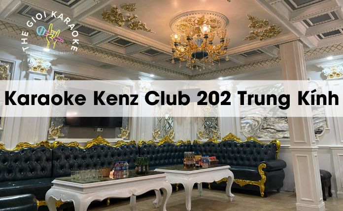 Review Karaoke Kenz Club 202 Trung Kính - Hà Nội