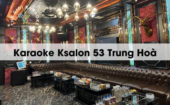 Review Karaoke Ksalon 53 Trung Hoà - Hà Nội