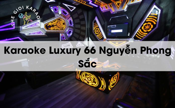 Review Karaoke Luxury 66 Nguyễn Phong Sắc - Hà Nội