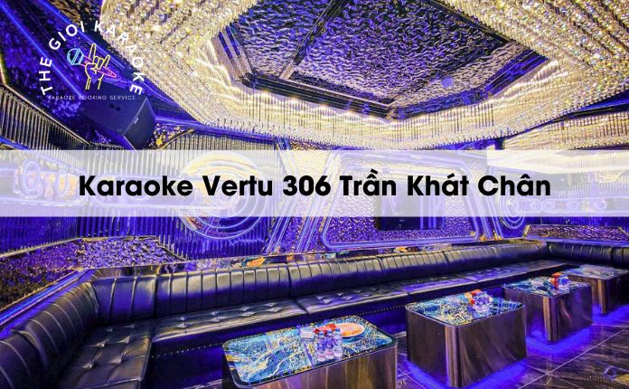 Review Karaoke Vertu 306 Trần Khát Chân - Hà Nội