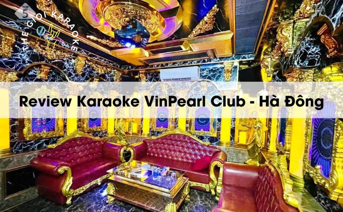 Review Karaoke VinPearl Club - 15a Nguyễn Văn Lộc - Mộ Lao - Hà Đông