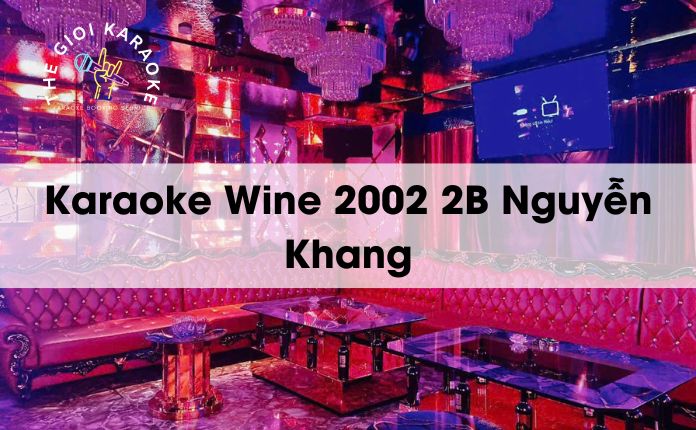 Review Karaoke Wine 2002 2B Nguyễn Khang - Hà Nội