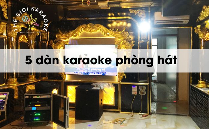 TOP 5 dàn karaoke phòng hát cấu hình chuẩn, đủ mọi diện tích