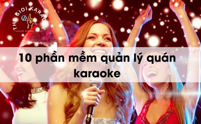 TOP 10 phần mềm quản lý quán karaoke đơn giản, dễ sử dụng
